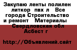 Закупаю ленты полилен, литкор, пвх-л - Все города Строительство и ремонт » Материалы   . Свердловская обл.,Асбест г.